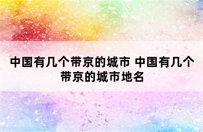 中国有几个带京的城市 中国有几个带京的城市地名